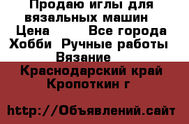 Продаю иглы для вязальных машин › Цена ­ 15 - Все города Хобби. Ручные работы » Вязание   . Краснодарский край,Кропоткин г.